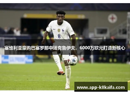 塞维利亚豪购巴塞罗那中场克鲁伊夫，6000万欧元打造新核心
