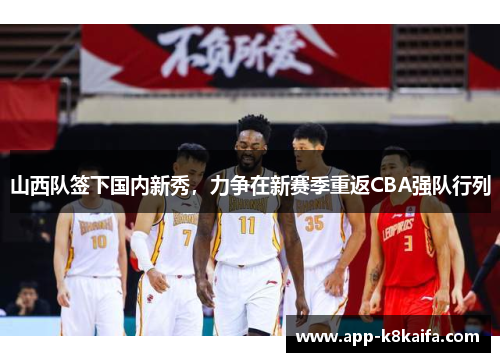 山西队签下国内新秀，力争在新赛季重返CBA强队行列