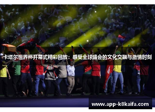 卡塔尔世界杯开幕式精彩回放：感受全球盛会的文化交融与激情时刻