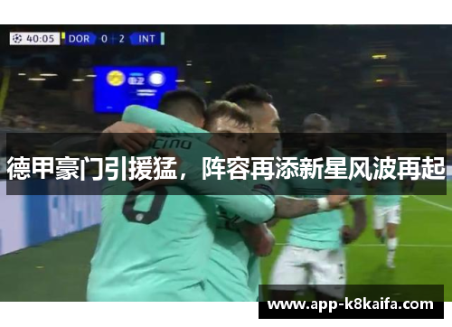 德甲豪门引援猛，阵容再添新星风波再起