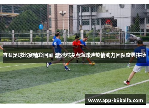 宜君足球比赛精彩回顾 激烈对决点燃球迷热情助力团队奋勇拼搏