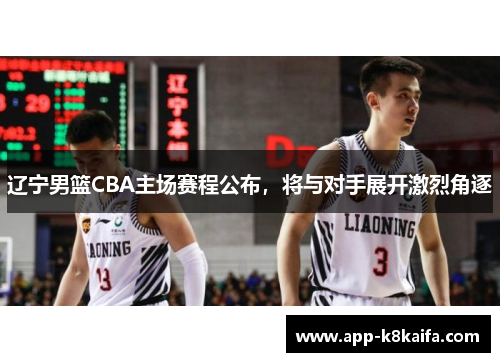 辽宁男篮CBA主场赛程公布，将与对手展开激烈角逐