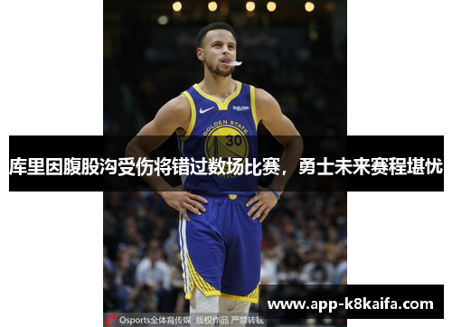 库里因腹股沟受伤将错过数场比赛，勇士未来赛程堪忧