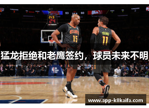 猛龙拒绝和老鹰签约，球员未来不明